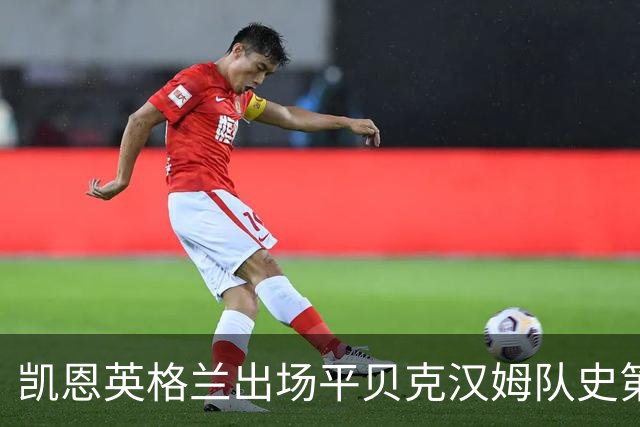 凯恩英格兰出场平贝克汉姆队史第三 贝林厄姆亦创纪录